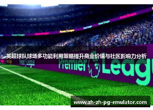 英超球队球场多功能利用策略提升商业价值与社区影响力分析 英超球队球场多功能利用策略提升商业价值与社区影响力分析