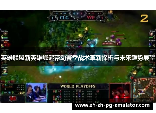 英雄联盟新英雄崛起带动赛季战术革新探析与未来趋势展望 英雄联盟新英雄崛起带动赛季战术革新探析与未来趋势展望