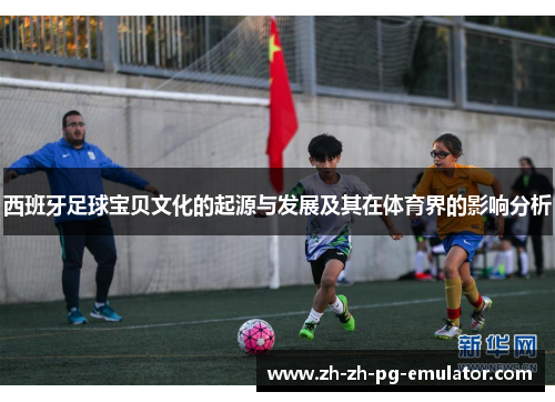 西班牙足球宝贝文化的起源与发展及其在体育界的影响分析