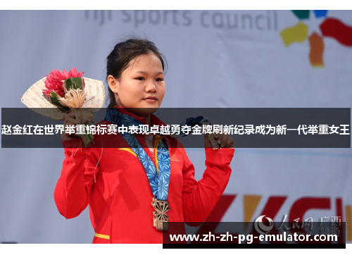 赵金红在世界举重锦标赛中表现卓越勇夺金牌刷新纪录成为新一代举重女王 赵金红在世界举重锦标赛中表现卓越勇夺金牌刷新纪录成为新一代举重女王