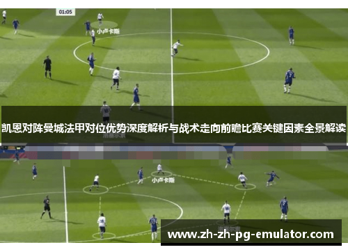 凯恩对阵曼城法甲对位优势深度解析与战术走向前瞻比赛关键因素全景解读