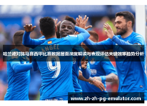 哈兰德对阵马赛西甲比赛数据层面深度解读与表现评估关键效率趋势分析