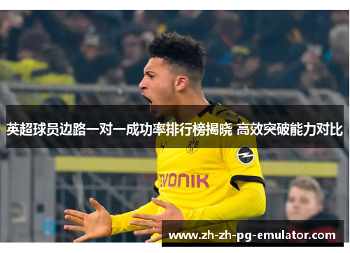 英超球员边路一对一成功率排行榜揭晓 高效突破能力对比