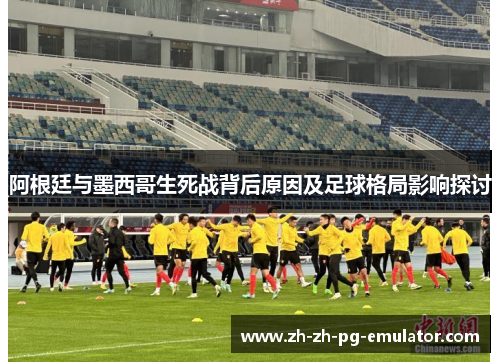 阿根廷与墨西哥生死战背后原因及足球格局影响探讨