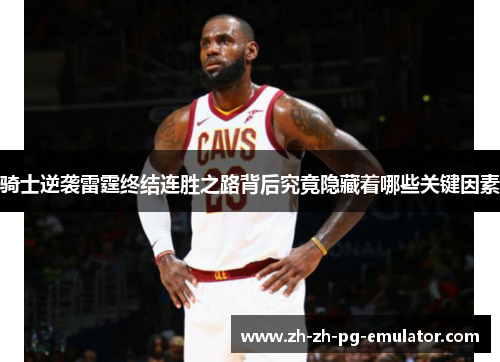 骑士逆袭雷霆终结连胜之路背后究竟隐藏着哪些关键因素