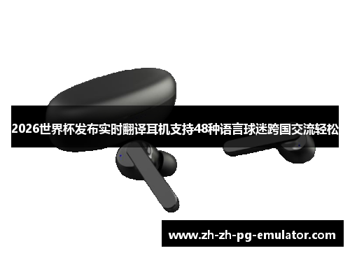 2026世界杯发布实时翻译耳机支持48种语言球迷跨国交流轻松