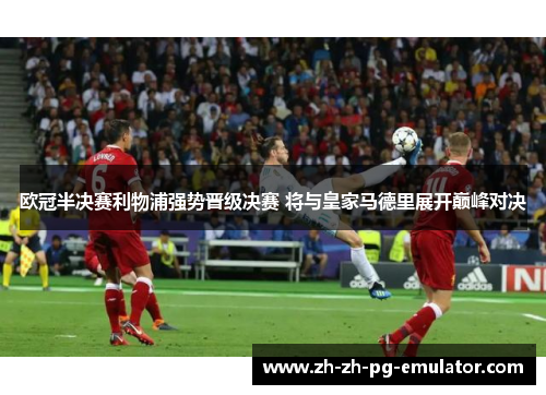 欧冠半决赛利物浦强势晋级决赛 将与皇家马德里展开巅峰对决