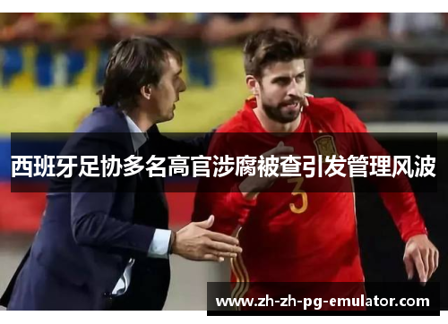 西班牙足协多名高官涉腐被查引发管理风波