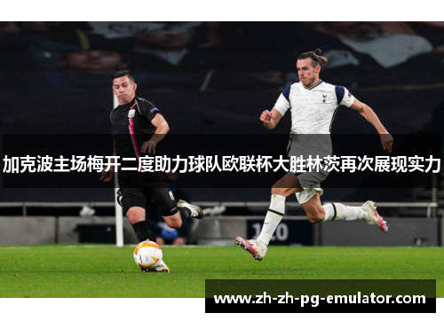 加克波主场梅开二度助力球队欧联杯大胜林茨再次展现实力