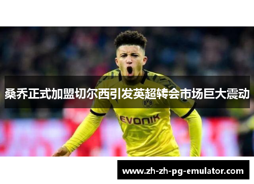 桑乔正式加盟切尔西引发英超转会市场巨大震动