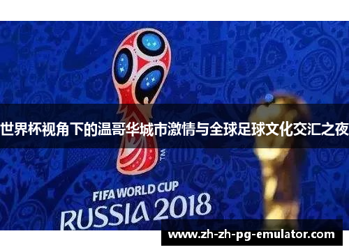 世界杯视角下的温哥华城市激情与全球足球文化交汇之夜 世界杯视角下的温哥华城市激情与全球足球文化交汇之夜