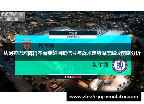 从阿拉巴对阵日本看英超回暖信号与战术走势深度解读前瞻分析 从阿拉巴对阵日本看英超回暖信号与战术走势深度解读前瞻分析