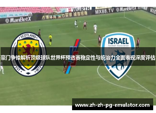 豪门争锋解析顶级球队世界杯预选赛稳定性与统治力全面表现深度评估 豪门争锋解析顶级球队世界杯预选赛稳定性与统治力全面表现深度评估