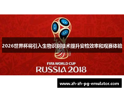 2026世界杯将引入生物识别技术提升安检效率和观赛体验 2026世界杯将引入生物识别技术提升安检效率和观赛体验