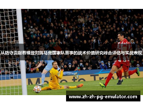 从防守贡献看福登对阵马竞国家队赛事的战术价值研究综合评估与实战表现