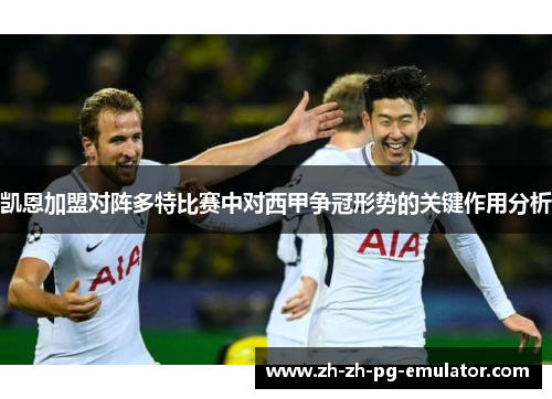 凯恩加盟对阵多特比赛中对西甲争冠形势的关键作用分析