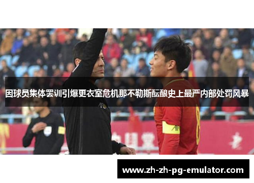 因球员集体罢训引爆更衣室危机那不勒斯酝酿史上最严内部处罚风暴 因球员集体罢训引爆更衣室危机那不勒斯酝酿史上最严内部处罚风暴
