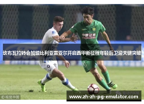 坎布瓦拉转会加盟比利亚雷亚尔开启西甲新征程年轻后卫迎关键突破 坎布瓦拉转会加盟比利亚雷亚尔开启西甲新征程年轻后卫迎关键突破