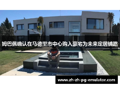 姆巴佩确认在马德里市中心购入豪宅为未来定居铺路