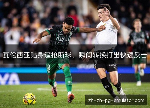 瓦伦西亚贴身逼抢断球,瞬间转换打出快速反击 瓦伦西亚贴身逼抢断球,瞬间转换打出快速反击